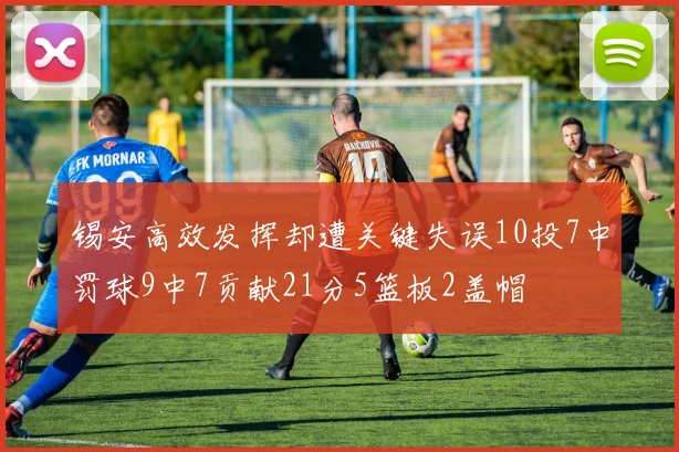 锡安高效发挥却遭关键失误10投7中罚球9中7贡献21分5篮板2盖帽