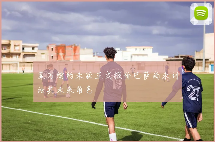 莱万续约未获正式报价巴萨尚未讨论其未来角色