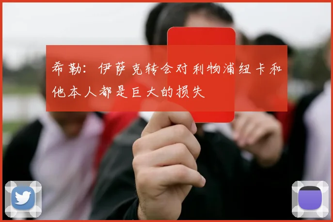 希勒：伊萨克转会对利物浦纽卡和他本人都是巨大的损失
